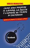 Come non perdere il lavoro, la faccia e l'amore al tempo di Facebook. Vademecum per muoversi in sicurezza su internet. E-book. Formato EPUB ebook di Marrafino Marisa