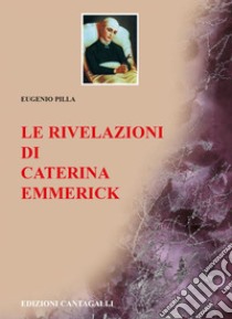 Le rivelazioni di Caterina Emmerick. E-book. Formato EPUB ebook di Anna Caterina Emmerick