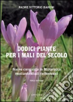 Dodici piante per i mali del secolo. Nuove conquiste in fitoterapia mediante studi radioestesici. E-book. Formato PDF ebook