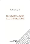 Mandate a dire all'imperatore. E-book. Formato EPUB ebook di Pierluigi Cappello