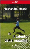 Il talento della malattia. E-book. Formato EPUB ebook di Alessandro Moscè