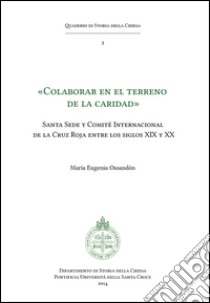 Colaborar en el terreno de la caridad: Santa Sede y Comite Internacional de la Cruz Roja entre los siglos XIX y XX. E-book. Formato EPUB ebook di María Eugenia Ossandón Widow