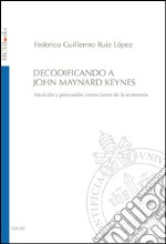 Decodificando a John Maynard Keynes. Intuición y persuasión como claves de la economía. E-book. Formato EPUB ebook