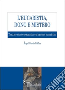 L’Eucarestia, Dono e Mistero: Trattato storico-dogmatico sul mistero eucaristico. E-book. Formato PDF ebook di Ángel García Ibáñez