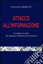 Attacco all'informazione: Un approccio etico alla copertura mediatica del terrorismo. E-book. Formato PDF ebook