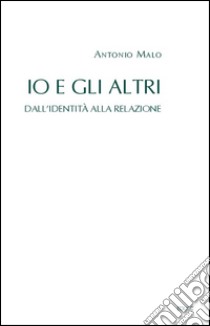 Io e gli Altri. Dall'identità alla relazione. E-book. Formato EPUB ebook di Antonio Malo