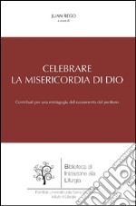 Celebrare la misericordia di Dio: Contributi per una mistagogia del sacramento del perdono. E-book. Formato PDF ebook