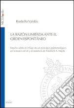 La Razón limitada ante el orden espontáneo: Estudio sobre el influjo de un principio epistemólogico en la teoría social y económica de Friedrich A. Hayek. E-book. Formato PDF ebook