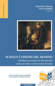 Scienza e visioni del mondo: Contributi in occasione dei 400 anni della Lettera di Galileo a Maria Cristina di Lorena. E-book. Formato PDF ebook di Vincenzo Arborea