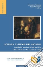 Scienza e visioni del mondo: Contributi in occasione dei 400 anni della Lettera di Galileo a Maria Cristina di Lorena. E-book. Formato PDF ebook