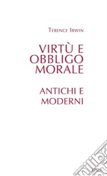 Virtù e obbligo morale: Antichi e moderni. E-book. Formato EPUB ebook di Terence Irwin