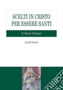 Scelti in Cristo per essere santi. II Morale Teologale. E-book. Formato PDF ebook di José María Galván