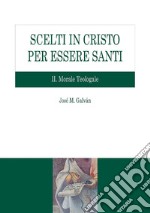 Scelti in Cristo per essere santi. II Morale Teologale. E-book. Formato PDF