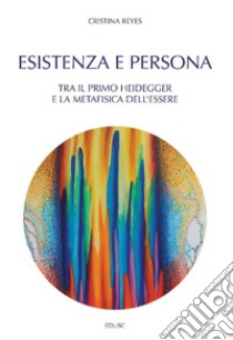 Esistenza e persona: Tra il primo Heidegger e la Metafisica dell’essere. E-book. Formato EPUB ebook di Cristina Reyes