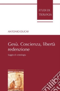 Gesù. Coscienza, libertà, redenzione: Saggio di cristologia. E-book. Formato PDF ebook di Antonio Ducay