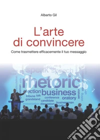 L'arte di convincere: Come trasmettere efficacemente il tuo messaggio. E-book. Formato PDF ebook