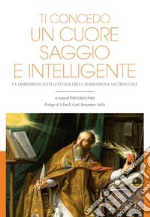 Ti concedo un cuore saggio e intelligente: La dimensione intellettuale della formazione sacerdotale. E-book. Formato EPUB ebook