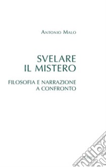 Svelare il mistero: Filosofia e narrazione a confronto. E-book. Formato EPUB ebook di Antonio Malo