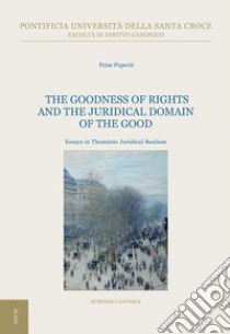The Goodness of Rights and the Juridical Domain of the Good: Essays in Thomistic Juridical Realism. E-book. Formato EPUB ebook di Petar Popovic