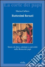 Battesimi forzati. Storie di ebrei, cristiani e convertiti nella Roma dei papi. E-book. Formato PDF