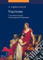 Napoleona: L’avventurosa storia di una nipote dell’Imperatore. E-book. Formato EPUB ebook