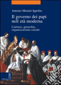 Il governo dei papi nell'età moderna: Carriere, gerarchie, organizzazione curiale. E-book. Formato PDF ebook di Antonio Menniti Ippolito