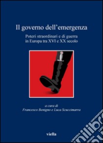 Il governo dell'emergenza: Poteri straordinari e di guerra in Europa tra XVI e XX secolo. E-book. Formato PDF ebook di Francesco Benigno