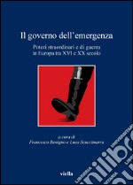 Il governo dell'emergenza: Poteri straordinari e di guerra in Europa tra XVI e XX secolo. E-book. Formato PDF ebook