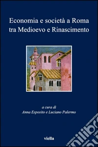 Economia e società a Roma tra Medioevo e Rinascimento: Studi dedicati ad Arnold Esch. E-book. Formato PDF ebook