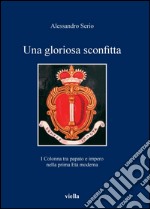 Una gloriosa sconfitta: I Colonna tra papato e impero nella prima Età moderna (1431-1530). E-book. Formato PDF ebook