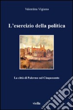 L’esercizio della politica: La città di Palermo nel Cinquecento. E-book. Formato PDF ebook