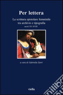 Per lettera: La scrittura epistolare femminile tra archivio e tipografia. Secoli XV-XVII. E-book. Formato PDF ebook di Gabriella Zarri