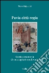 Pavia città regia: Storia e memoria di una capitale altomedievale. E-book. Formato PDF ebook di Aldo A. Settia