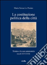 La costituzione politica della città: Trento e la sua autonomia (secoli XIV-XVIII). E-book. Formato PDF ebook