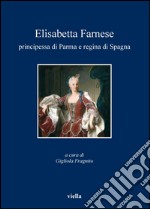 Elisabetta Farnese principessa di Parma e regina di Spagna: Atti del convegno internazionale di studi, Parma, 2-4 ottobre 2008. E-book. Formato PDF ebook