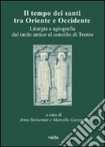 Il tempo dei santi tra Oriente e Occidente: Liturgia e agiografia dal tardo antico al concilio di Trento. E-book. Formato PDF ebook