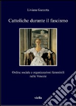 Cattoliche durante il fascismo: Ordine sociale e organizzazioni femminili nelle Venezie. E-book. Formato PDF ebook