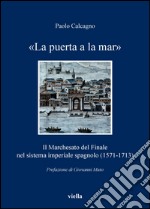 «La puerta a la mar»: Il Marchesato del Finale nel sistema imperiale spagnolo (1571-1713). E-book. Formato PDF ebook