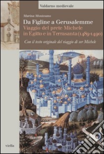 Da Figline a Gerusalemme: Viaggio del prete Michele in Egitto e in Terrasanta (1489-1490). Con il testo originale del viaggio di ser Michele. E-book. Formato PDF ebook di Marina Montesano