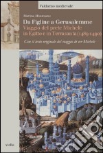 Da Figline a Gerusalemme: Viaggio del prete Michele in Egitto e in Terrasanta (1489-1490). Con il testo originale del viaggio di ser Michele. E-book. Formato PDF ebook