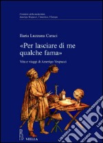 «Per lasciare di me qualche fama»: Vita e viaggi di Amerigo Vespucci. E-book. Formato PDF ebook