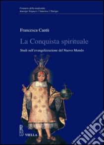La Conquista spirituale: Studi sull’evangelizzazione del Nuovo Mondo. E-book. Formato PDF ebook di Francesca Cantù