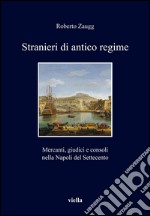 Stranieri di antico regime: Mercanti, giudici e consoli nella Napoli del Settecento. E-book. Formato PDF ebook