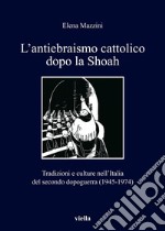 L’antiebraismo cattolico dopo la Shoah: Tradizioni e culture nell’Italia del secondo dopoguerra (1945-1974). E-book. Formato PDF ebook