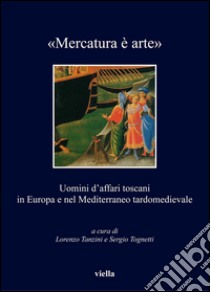 «Mercatura è arte»: Uomini d’affari toscani in Europa e nel Mediterraneo tardomedievale. E-book. Formato PDF ebook di Autori Vari