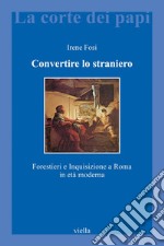 Convertire lo straniero: Forestieri e Inquisizione a Roma in età moderna. E-book. Formato PDF