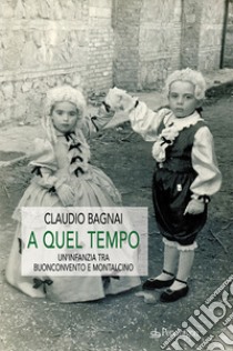 A quel tempo - Un'infanzia tra Buonconvento e Montalcino. E-book. Formato Mobipocket ebook di Claudio Bagnai