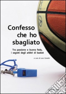 Confesso che ho sbagliato. Tra passione e buona fede, i segreti degli arbitri di basket. E-book. Formato Mobipocket ebook di Luca Corsolini