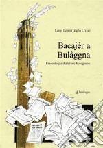 Bacajèr a Bulåggna. Fraseologia dialettale bolognese. E-book. Formato Mobipocket ebook