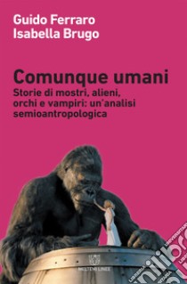 Comunque umani: Storie di mostri, alieni, orchi e vampiri: un’analisi semioantropologica. E-book. Formato EPUB ebook di Guido Ferraro